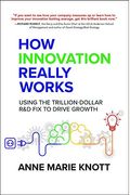How Innovation Really Works: Using The Trillion-Dollar R&D Fix To Drive Growth