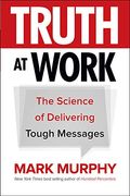 Truth At Work: The Science Of Delivering Tough Messages