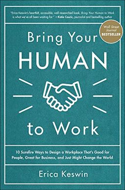 Bring Your Human To Work: 10 Surefire Ways To Design A Workplace That's Good For People, Great For Business, And Just Might Change The World Bring Your Human To Work: 10 Surefire Ways To Design A Workplace That's Good For People, Great For Business, And Just Might Change The World