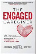 The Engaged Caregiver: How to Build a Performance-Driven Workfo Ce to Reduce Burnout and Transform Care