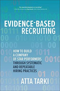 Evidence-Based Recruiting: How To Build A Company Of Star Performers Through Systematic And Repeatable Hiring Practices Evidence-Based Recruiting: How To Build A Company Of Star Performers Through Systematic And Repeatable Hiring Practices