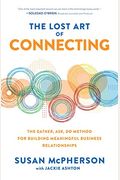 The Lost Art Of Connecting: The Gather, Ask, Do Method For Building Meaningful Business Relationships