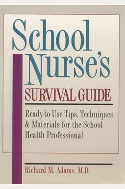 School Nurse's Survival Guide: Ready-To-Use Tips, Techniques & Materials For The School Health Professional School Nurse's Survival Guide: Ready-To-Use Tips, Techniques & Materials For The School Health Professional