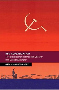 Red Globalization: The Political Economy Of The Soviet Cold War From Stalin To Khrushchev Red Globalization: The Political Economy Of The Soviet Cold War From Stalin To Khrushchev