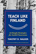 Teach Like Finland: 33 Simple Strategies For Joyful Classrooms