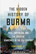 The Hidden History Of Burma: Race, Capitalism, And The Crisis Of Democracy In The 21st Century