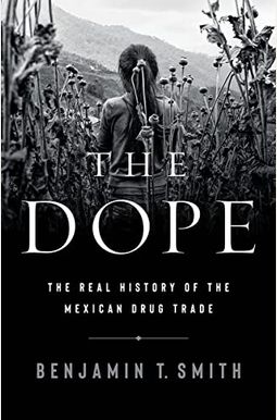 The Dope: The Real History of the Mexican Drug Trade The Dope: The Real History of the Mexican Drug Trade
