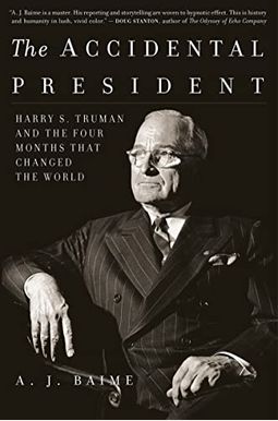 The Accidental President: Harry S. Truman And The Four Months That Changed The World The Accidental President: Harry S. Truman And The Four Months That Changed The World
