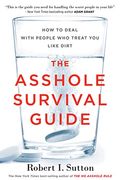 The Asshole Survival Guide: How To Deal With People Who Treat You Like Dirt