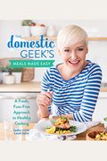 The Domestic Geek's Meals Made Easy: A Fresh, Fuss-Free Approach To Healthy Cooking