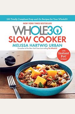 The Whole30 Slow Cooker: 150 Totally Compliant Prep-And-Go Recipes for Your Whole30 -- With Instant Pot Recipes The Whole30 Slow Cooker: 150 Totally Compliant Prep-And-Go Recipes for Your Whole30 -- With Instant Pot Recipes