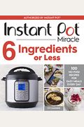 Instant Pot Miracle 6 Ingredients Or Less: 100 No-Fuss Recipes For Easy Meals Every Day