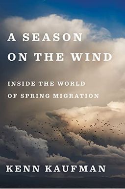 A Season On The Wind: Inside The World Of Spring Migration A Season On The Wind: Inside The World Of Spring Migration
