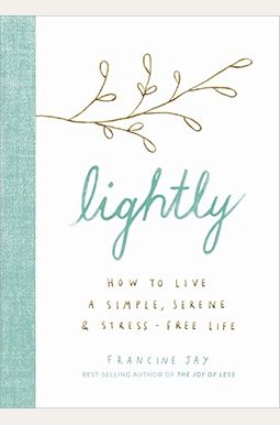 Lightly: How To Live A Simple, Serene, And Stress-Free Life Lightly: How To Live A Simple, Serene, And Stress-Free Life