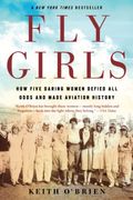 Fly Girls: How Five Daring Women Defied All Odds And Made Aviation History