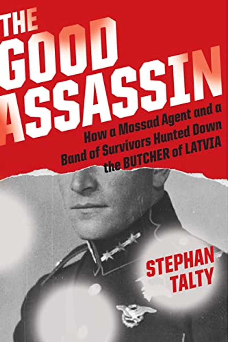 The Good Assassin: How A Mossad Agent And A Band Of Survivors Hunted Down The Butcher Of Latvia