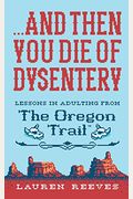 ...And Then You Die Of Dysentery: Lessons In Adulting From The Oregon Trail