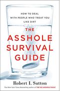 The Asshole Survival Guide: How To Deal With People Who Treat You Like Dirt
