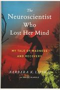 The Neuroscientist Who Lost Her Mind: My Tale Of Madness And Recovery