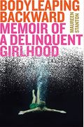 Body Leaping Backward: Memoir Of A Delinquent Girlhood
