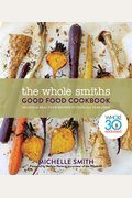 The Whole Smiths Good Food Cookbook: Whole30 Endorsed, Delicious Real Food Recipes To Cook All Year Long