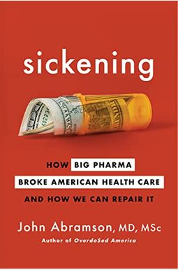 Sickening: How Big Pharma Broke American Health Care and How We Can Repair It Sickening: How Big Pharma Broke American Health Care and How We Can Repair It