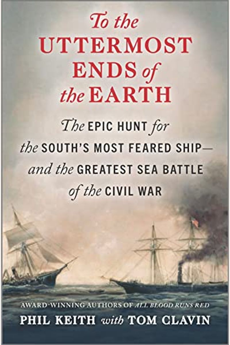 To the Uttermost Ends of the Earth: The Epic Hunt for the South's Most Feared Ship--And the Greatest Sea Battle of the Civil War