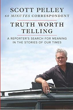 Truth Worth Telling: A Reporter's Search For Meaning In The Stories Of Our Times Truth Worth Telling: A Reporter's Search For Meaning In The Stories Of Our Times