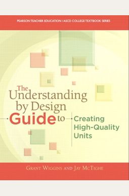 The Understanding By Design Guide To Creating High-Quality Units The Understanding By Design Guide To Creating High-Quality Units