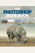 The Photoshop Workbook: Professional Retouching And Compositing Tips, Tricks, And Techniques