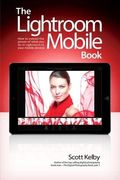 The Lightroom Mobile Book: How To Extend The Power Of What You Do In Lightroom To Your Mobile Devices