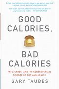 Good Calories, Bad Calories: Fats, Carbs, And The Controversial Science Of Diet And Health