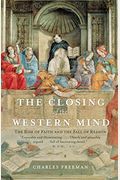 The Closing Of The Western Mind: The Rise Of Faith And The Fall Of Reason