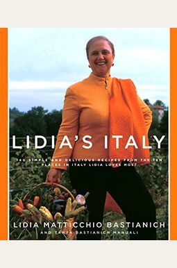 Lidia's Italy: 140 Simple and Delicious Recipes from the Ten Places in Italy Lidia Loves Most: A Cookbook Lidia's Italy: 140 Simple and Delicious Recipes from the Ten Places in Italy Lidia Loves Most: A Cookbook