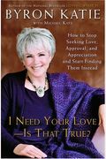 I Need Your Love - Is That True?: How To Stop Seeking Love, Approval, And Appreciation And Start Finding Them Instead
