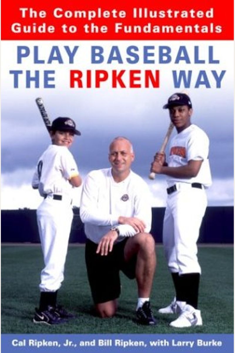 Play Baseball The Ripken Way: The Complete Illustrated Guide To The Fundamentals