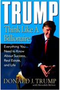 Trump: Think Like A Billionaire: Everything You Need To Know About Success, Real Estate, And Life