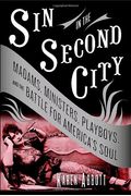 Sin In The Second City: Madams, Ministers, Playboys, And The Battle For America's Soul