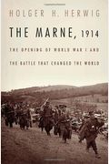 The Marne, 1914: The Opening Of World War I And The Battle That Changed The World