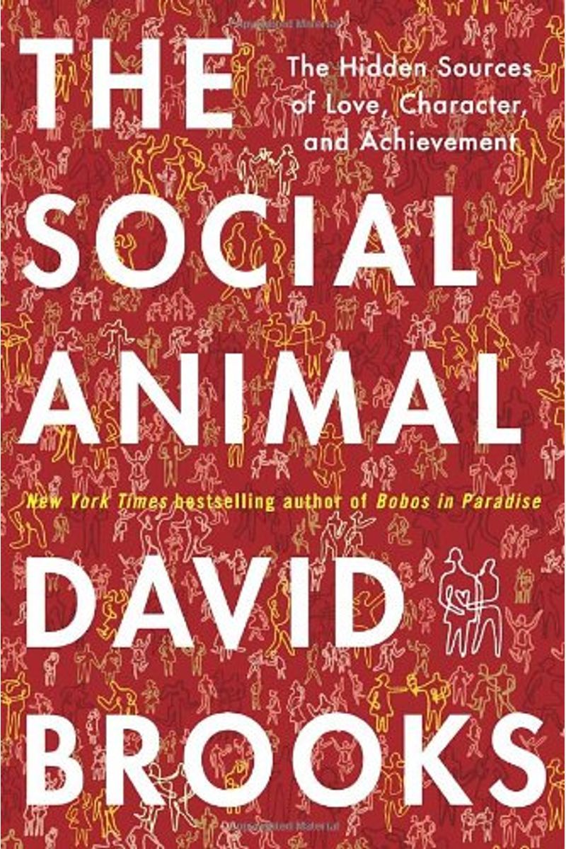 The Social Animal: The Hidden Sources Of Love, Character, And Achievement