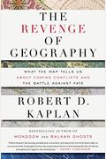 The Revenge Of Geography: What The Map Tells Us About Coming Conflicts And The Battle Against Fate