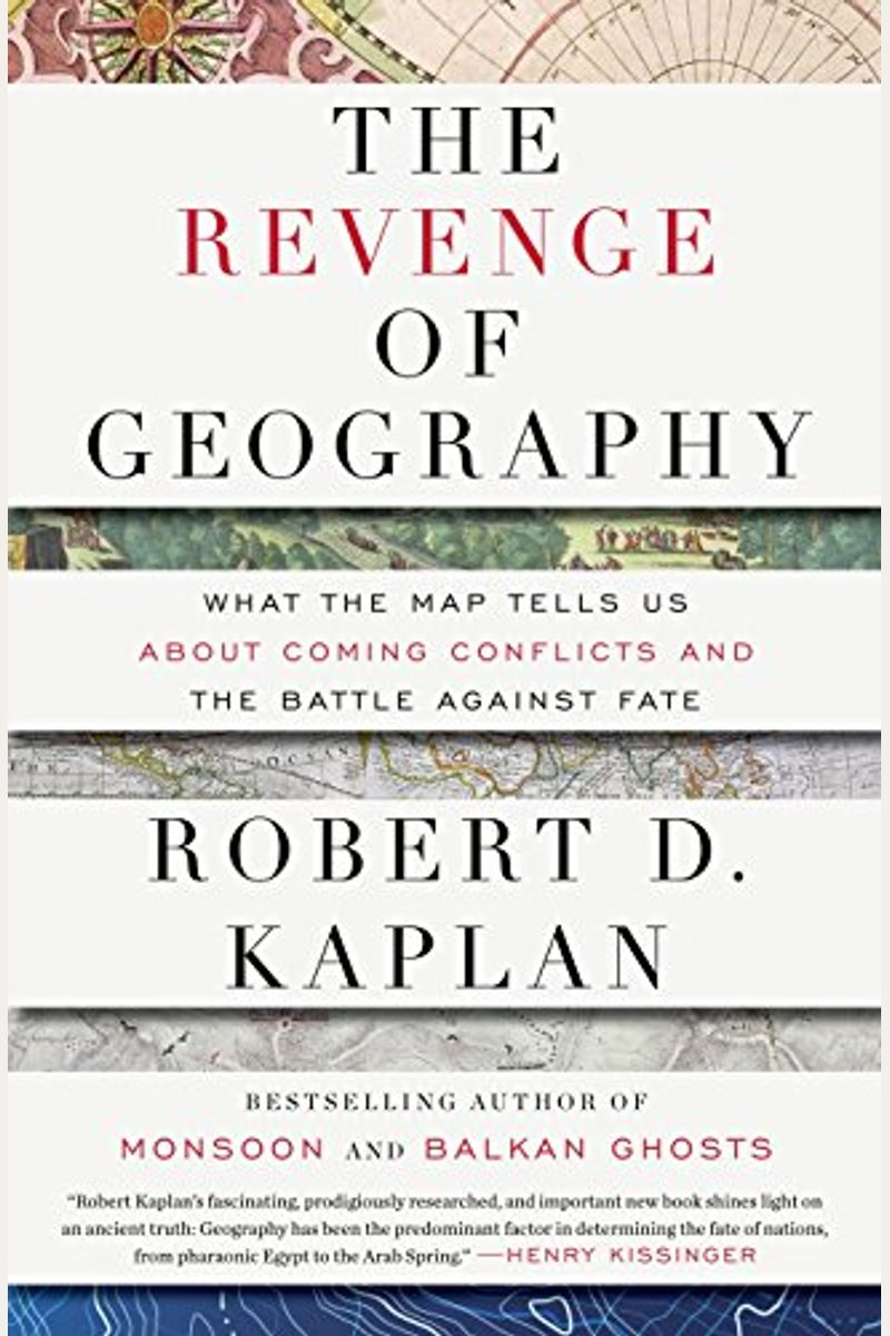 The Revenge Of Geography: What The Map Tells Us About Coming Conflicts And The Battle Against Fate