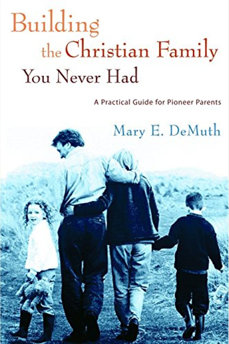 Building The Christian Family You Never Had: A Practical Guide For Pioneer Parents