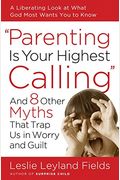 Parenting Is Your Highest Calling: And 8 Other Myths That Trap Us In Worry And Guilt