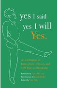 Yes I Said Yes I Will Yes.: A Celebration Of James Joyce, Ulysses, And 100 Years Of Bloomsday