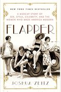 Flapper: A Madcap Story Of Sex, Style, Celebrity, And The Women Who Made America Modern