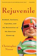 Rejuvenile: Kickball, Cartoons, Cupcakes, And The Reinvention Of The American Grown-Up