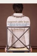 Inspired Cable Knits: 20 Creative Designs For Making Sweaters And Accessories