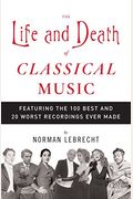 The Life And Death Of Classical Music: Featuring The 100 Best And 20 Worst Recordings Ever Made