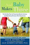 And Baby Makes Three: The Six-Step Plan For Preserving Marital Intimacy And Rekindling Romance After Baby Arrives